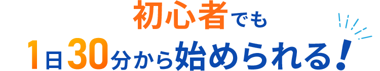 初心者でも1日30分から始められる！